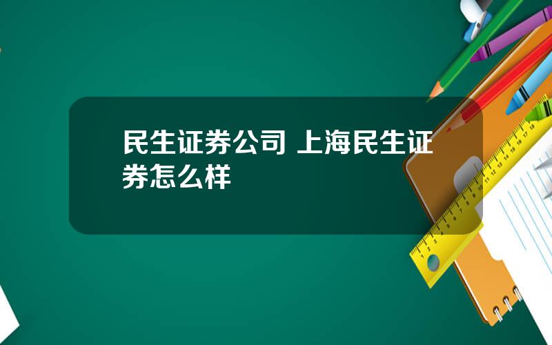 民生证券公司 上海民生证券怎么样